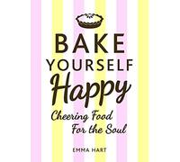 Bake Yourself Happy: Cheering Food for the Soul