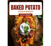 BAKED POTATO COOKBOOK: Loaded and Easy Baked Potato Recipes - Classic, Stuffed, and Healthy Twists for Satisfying Meals and Sides (THE ULTIMATE LUNCH COOKBOOK FOR EVERYONE)