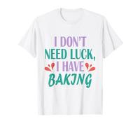 Baker Funny Cook Men Women I Don't Need Luck I Have Baking T-Shirt