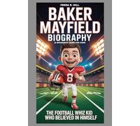 BAKER MAYFIELD BIOGRAPHY : THE FOOTBALL WHIZ KID WHO BELIEVED IN HIMSELF (A BIOGRAPHY BOOK FOR KIDS): A JOURNEY OF CONFIDENCE, COURAGE AND FOOTBALL FUN