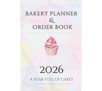 Bakery Planner & Order Book 2026: A Year Full Of Cakes: 600-Page Baking Organizer with Order Cards, Recipe Pages, Work Plans, Shopping Lists & Notes | Designed by a Baker for Bakers