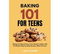 BAKING 101 FOR TEENS: The Super Easy Teen Baking Cookbook with 101 Simple Step-by-Step Recipes Every Teen Needs To Bake (With Pictures)