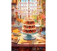 Baking Bliss: 99 Culinary Creations Inspired by The Great British Bake Off