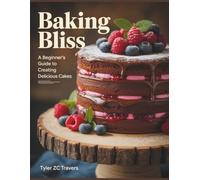 Baking Bliss: A Beginner's Guide to Creating Delicious Cakes - Tyler ZC Travers