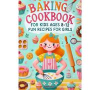 Baking Cookbook For Kids Ages 8-12 Girls: 50+ Fun And Easy Recipes