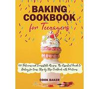 Baking Cookbook for Teenagers: 100 Delicious and irresistible Recipes. The Essential Guide to Baking for teens. Step by Step Cookbook with Pictures.