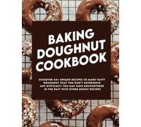 Baking Doughnut Cookbook: Discover 40+ unique recipes to make tasty doughnut that you don't experience any difficulty you may have encountered in the past with other donut recipes