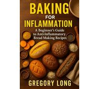Baking For Inflammation: A Beginner's Guide To Anti-Inflammatory Bread Making Recipes: A Bread Book Cookbook (Natural Remedies For Inflammation)