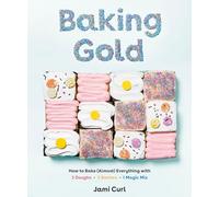 Baking Gold: How to Bake (Almost) Everything with 3 Doughs, 2 Batters, and 1 Magic Mix