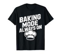Baking Mode Always ON - Funny Baker Quote T-Shirt