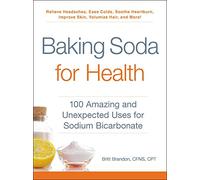 Baking Soda for Health: 100 Amazing and Unexpected Uses for Sodium Bicarbonate
