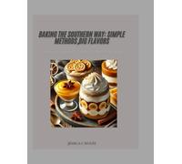 Baking The Southern Way: Simple Methods, Big flavors: Nostalgic Journey Through Southern Baking