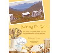 Baking Up Gold: True Tales and Tasty Treats from the Mining Heritage of Hatcher Pass
