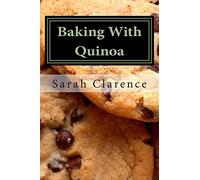 Baking With Quinoa: Healthier Bread, Muffin, Cookie and Cake Recipes