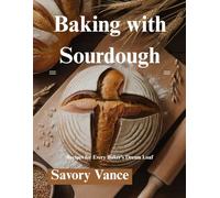 Baking with Sourdough: Recipes for Every Baker’s Dream Loaf
