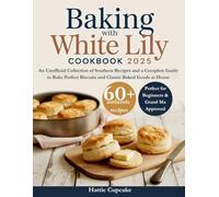 Baking with White Lily Cookbook 2025: An Unofficial Collection of Southern Recipes and a Complete Guide to Bake Perfect Biscuits and Classic Baked Goods at Home