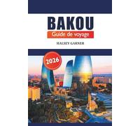 Bakou Guide de voyage 2026: Découvrez des joyaux cachés, des destinations de choix, des trésors culturels et des sites incontournables de la capitale de l'Azerbaïdjan