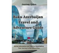Baku Azerbaijan Travel and Adventure Guide: All the Information and Tips You Need Before Your Journey to the Land of Fire.