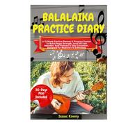 Balalaika Practice Diary: A 12-Week Practice Planner & Progress Tracker To Build Finger Strength, Learn 50 Folk Melodies, Beat Plateaus & Stay Consistent , Designed For Beginners & Enthusiasts