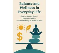 Balance and Wellness in Everyday Life: How to Manage Stress, Improve Finances and Find Harmony at Home and Work