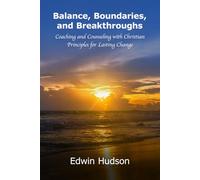 Balance, Boundaries, and Breakthroughs: Coaching and Counseling with Christian Principles for Lasting Change