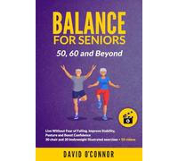 Balance Exercise For Seniors 50, 60 and Beyond: Live Without Fear of Falling. Improve Stability, Posture and Boost Self-Confidence 30 Chair and 20 bodyweight illustrated exercises + 50 videos