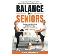 Balance for Seniors - Understand Aging and Exercises for Core, Flexibility, and Stability: Invigorate your Body and Mind, Reduce Aches and Pains & Prevent Falls