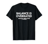 Balance is overrated... said no Libra ever T-Shirt