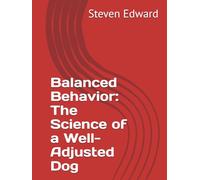 Balanced Behavior: The Science of a Well-Adjusted Dog (Dog Training Collection)