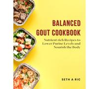 Balanced Gout Cookbook: Nutrient rich Recipes to Lower Purine Levels and Nourish the Body