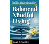 Balanced Mindful Living: Daily Habits to Reduce Stress, Stop Overthinking, and Create Balance in Your Mind, Body, and Life (Mindful Reset Series)