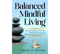 Balanced Mindful Living: Practical Steps to Cultivate Mental, Physical, and Spiritual Health Year-Round (Mindful Holistic Wellness - Body, Mind & Soul Reset Series)