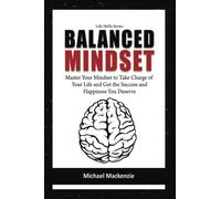 Balanced Mindset: Master your Mindset to Take Charge of Your Life and Get the Success and Happiness You Deserve (Life Skills Series)
