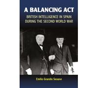 Balancing Act: British Intelligence in Spain During the Second World War (Liverpool Studies in Spanish History)