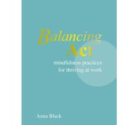Balancing Act : Mindfulness Practices for Thriving at Work