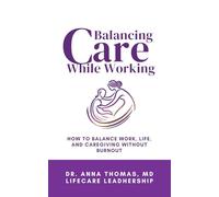 Balancing Care While Working: How to Balance Work, Life, and Caregiving Without Burnout (The Care Guide Collection)