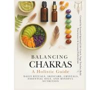 Balancing Chakras: A Holistic Guide to Daily Rituals, Skincare, Crystals, Essential Oils, and Mindful Nutrition