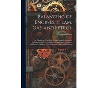 Balancing of Engines, Steam, Gas, and Petrol: An Elementary Text-Book, Using Principally Graphical Methods, for the Use of Students, Draughtsmen, ... of Engines. With Numerous Tables and Diagrams