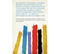 Balancing the budget : hearing before the Subcommittee on Constitutional Amendments of the Committee on the Judiciary, United States Senate, ... 93 ... September 23 and October 7, 1975...
