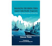 Balancing the Rising Tides: Japan’s Indo-Pacific Trajectory: Japan's Indo-Pacific Trajectory Geopolitical Shifts, Strategic Partnerships and National Vision