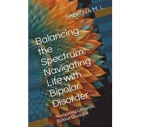 Balancing the Spectrum: Navigating Life with Bipolar Disorder: Navigating Life with Bipolar Disorder