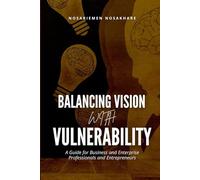 Balancing Vision with Vulnerability: A Guide for Business and Enterprise Professionals and Entrepreneurs