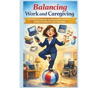 Balancing Work and Caregiving: A Practical, Emotional, and Sustainable Guide for People Carrying Two Full-Time Roles
