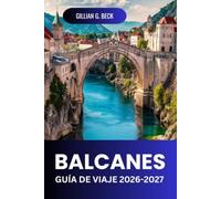 BALCANES Guía de viaje 2026-2027: Rutas Escénicas, Cascos Antiguos, Costas, Parques Nacionales, Comida, Costes E Itinerarios