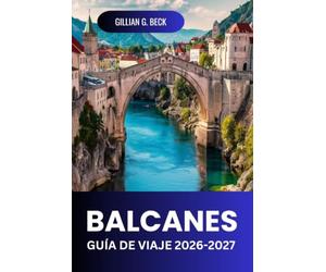 BALCANES Guía de viaje 2026-2027: Rutas Escénicas, Cascos Antiguos, Costas, Parques Nacionales, Comida, Costes E Itinerarios