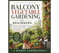 Balcony Vegetable Gardening For Beginners: Create a Thriving Small-Space Garden with Easy Container Planting, Smart Crop Choices, Natural Pest Control, and Fresh Harvests