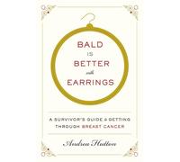 Bald Is Better with Earrings: A Survivor's Guide to Getting Through Breast Cancer