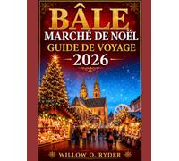 BÂLE MARCHÉ DE NOËL GUIDE DE VOYAGE 2026: Planifiez votre visite, naviguez dans le marché et profitez de Noël en toute sérénité. (WISE TRAVEL)