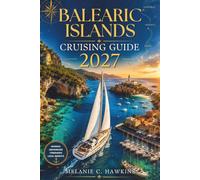 BALEARIC ISLANDS CRUISING GUIDE 2027: The Ultimate Mediterranean Sailing & Yacht Charter Guide with Marina Reviews, Anchorage Tips, Island-Hopping ... Itineraries, and Local Harbor Secrets.