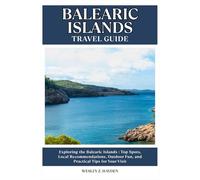 BALEARIC ISLANDS TRAVEL GUIDE: Top Spots, Local Recommendations, Outdoor Fun, and Practical Tips for Your Visit